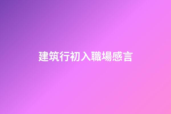 建筑行初入職場感言