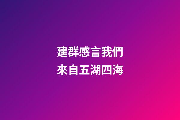 建群感言我們來自五湖四海
