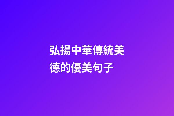 .弘揚中華傳統美德的優美句子