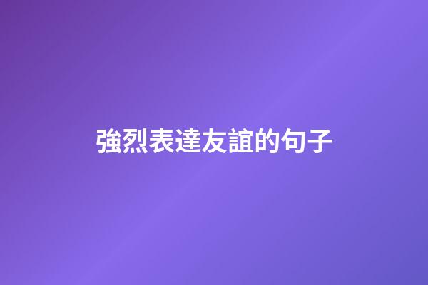 強烈表達友誼的句子