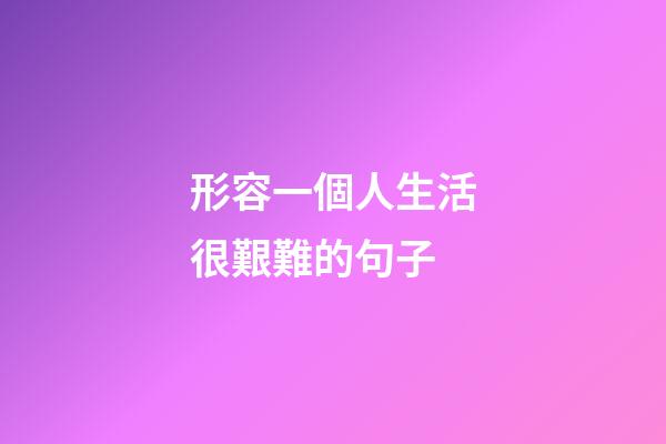 形容一個人生活很艱難的句子
