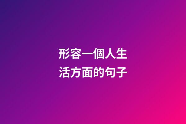 形容一個人生活方面的句子
