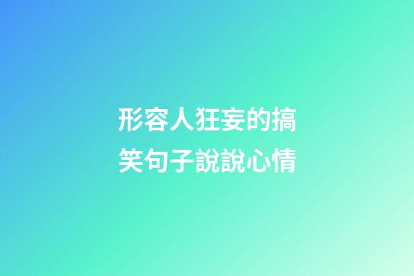 形容人狂妄的搞笑句子說說心情