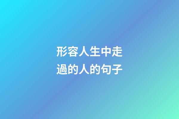 形容人生中走過的人的句子
