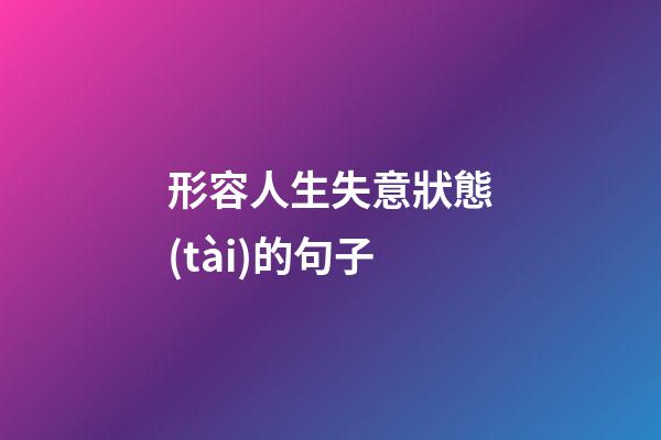 形容人生失意狀態(tài)的句子