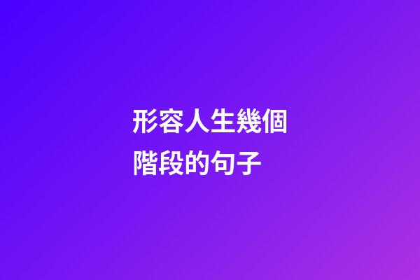 形容人生幾個階段的句子