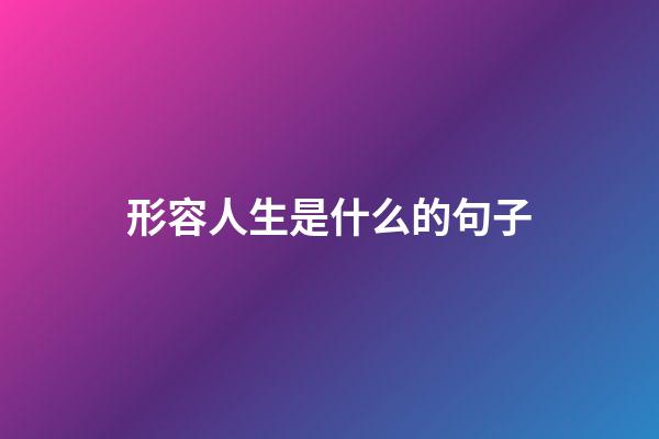 形容人生是什么的句子