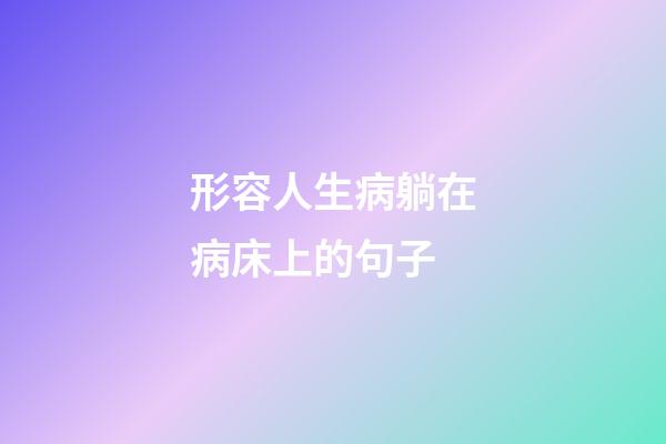 形容人生病躺在病床上的句子