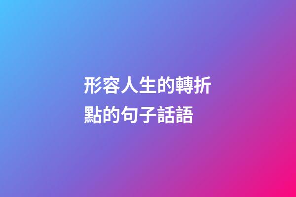 形容人生的轉折點的句子話語