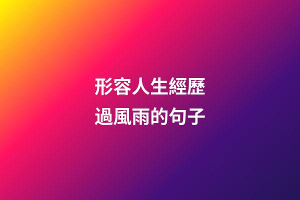 形容人生經歷過風雨的句子