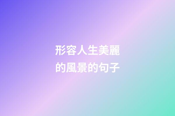 形容人生美麗的風景的句子