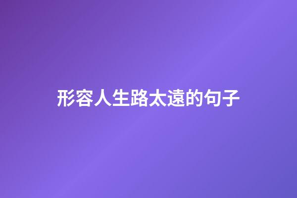 形容人生路太遠的句子
