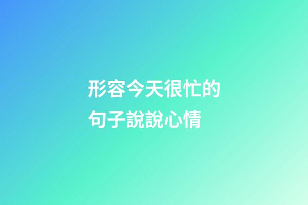 形容今天很忙的句子說說心情