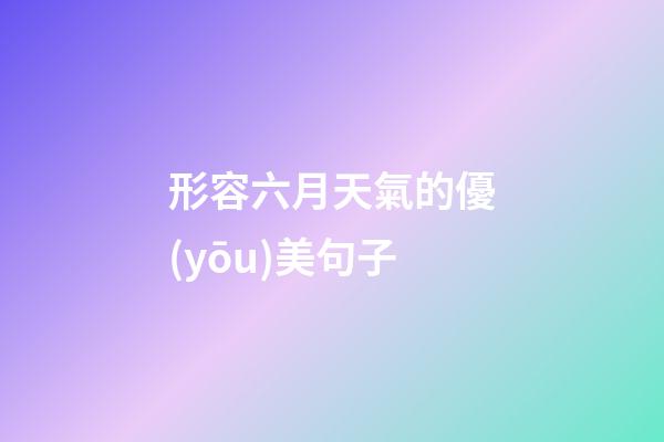 形容六月天氣的優(yōu)美句子