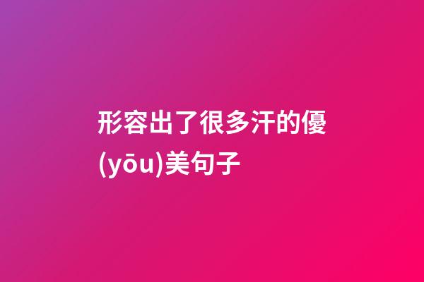 形容出了很多汗的優(yōu)美句子