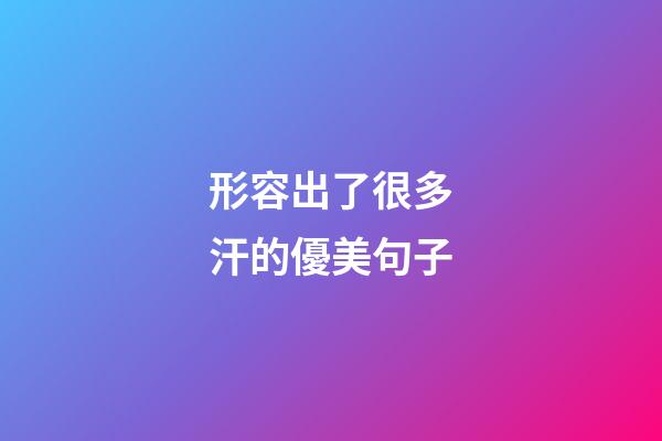 形容出了很多汗的優美句子
