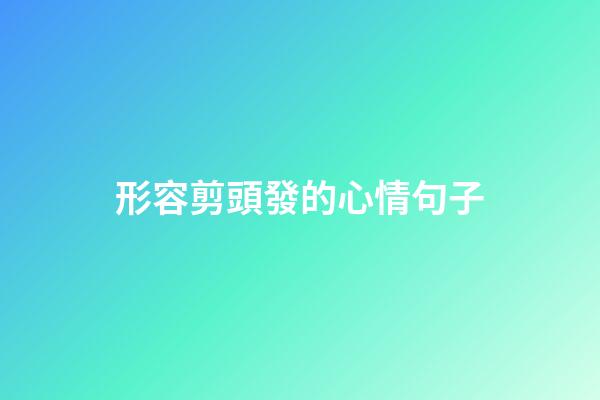 形容剪頭發的心情句子