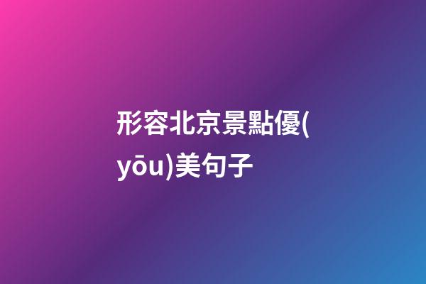 形容北京景點優(yōu)美句子