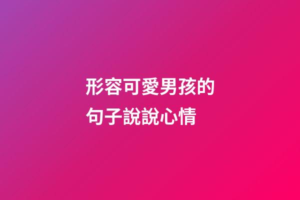 形容可愛男孩的句子說說心情