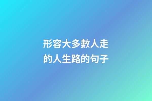 形容大多數人走的人生路的句子