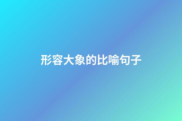 形容大象的比喻句子