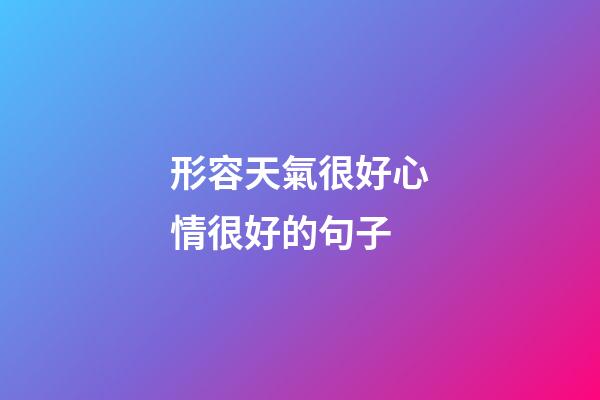 形容天氣很好心情很好的句子