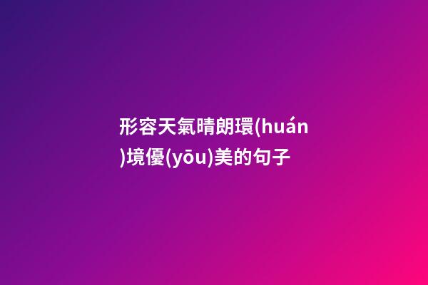 形容天氣晴朗環(huán)境優(yōu)美的句子