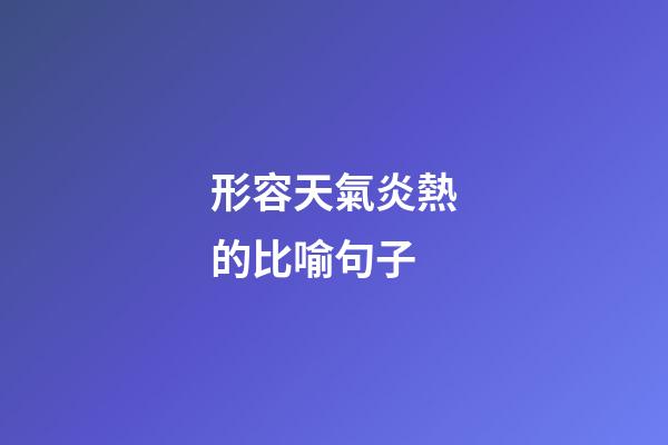 形容天氣炎熱的比喻句子