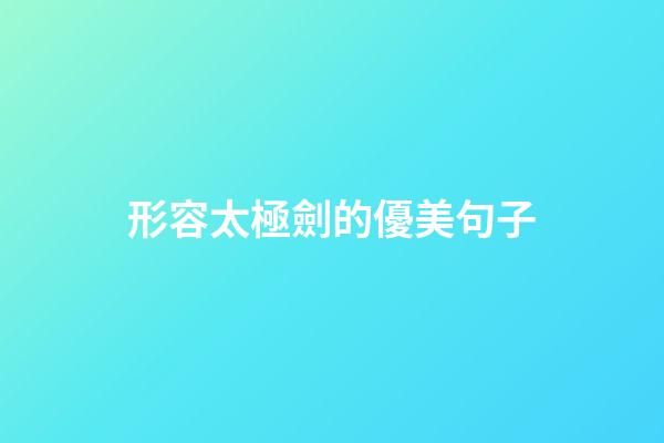 形容太極劍的優美句子