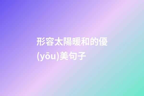 形容太陽暖和的優(yōu)美句子