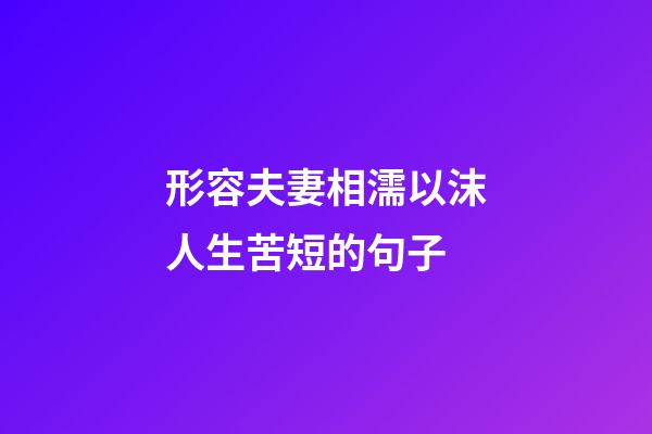 形容夫妻相濡以沫人生苦短的句子