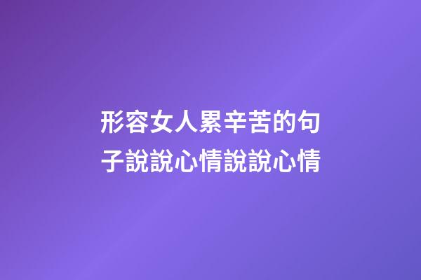 形容女人累辛苦的句子說說心情說說心情