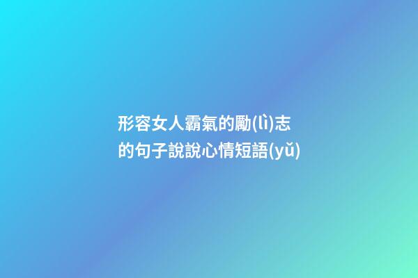 形容女人霸氣的勵(lì)志的句子說說心情短語(yǔ)