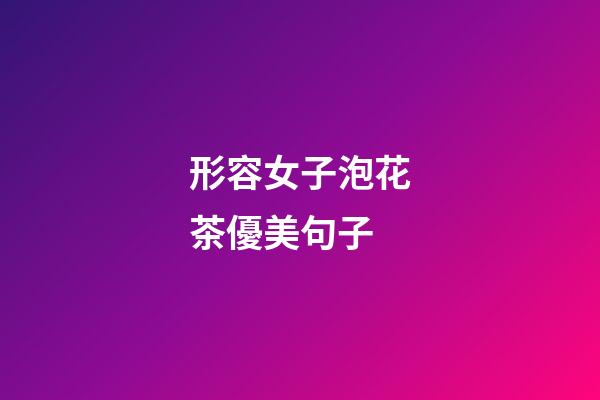 形容女子泡花茶優美句子