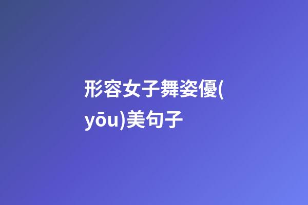 形容女子舞姿優(yōu)美句子