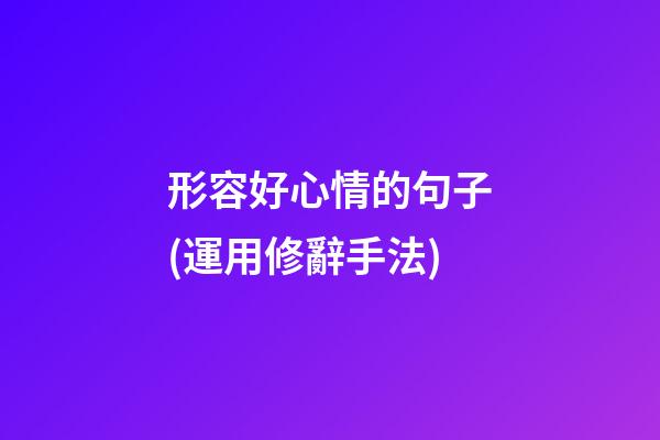 形容好心情的句子(運用修辭手法)
