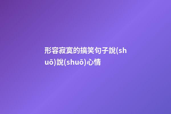 形容寂寞的搞笑句子說(shuō)說(shuō)心情