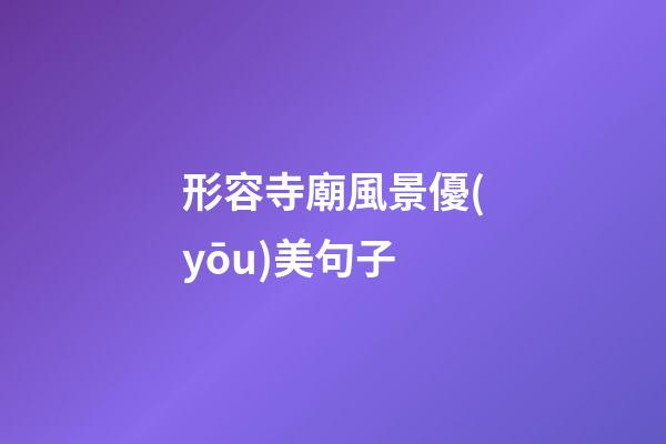 形容寺廟風景優(yōu)美句子