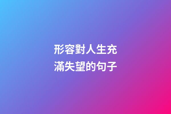 形容對人生充滿失望的句子