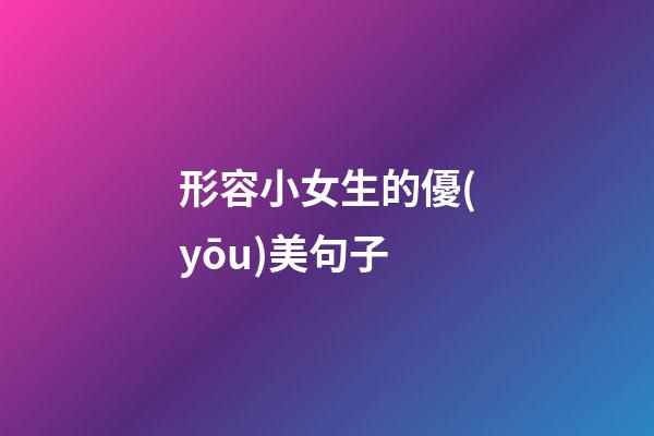 形容小女生的優(yōu)美句子
