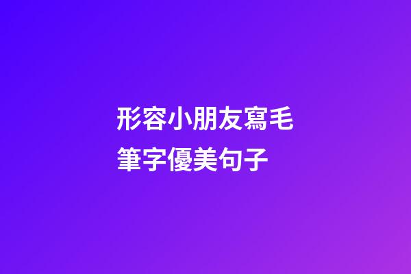 形容小朋友寫毛筆字優美句子