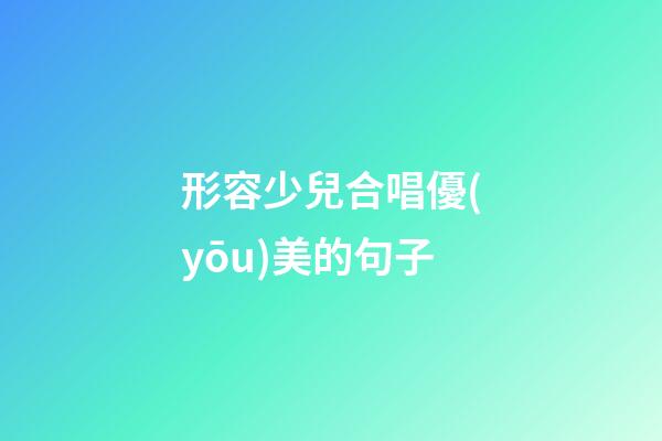 形容少兒合唱優(yōu)美的句子