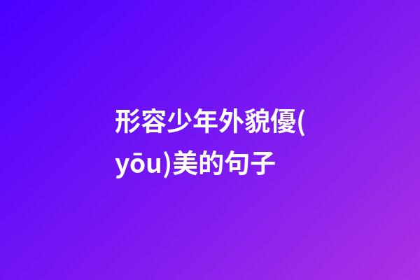 形容少年外貌優(yōu)美的句子