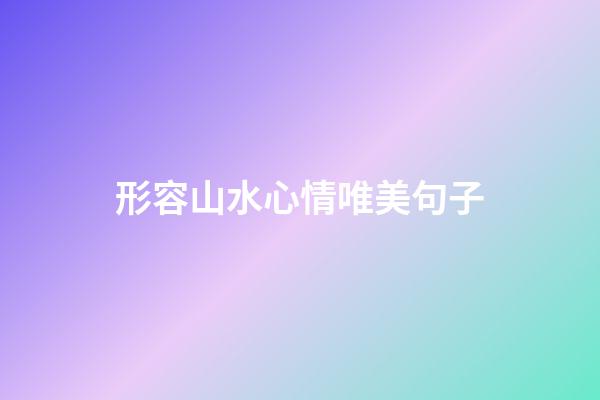形容山水心情唯美句子