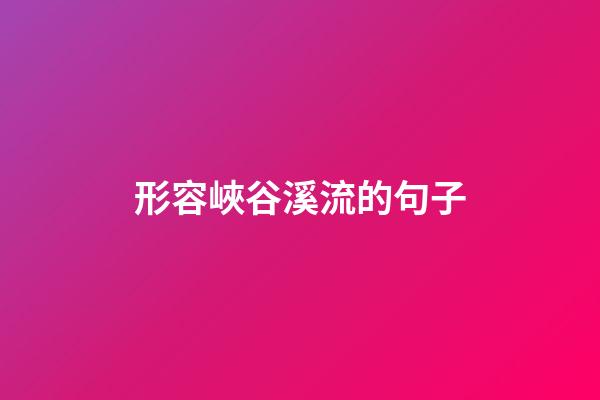 形容峽谷溪流的句子