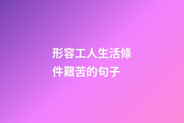 形容工人生活條件艱苦的句子