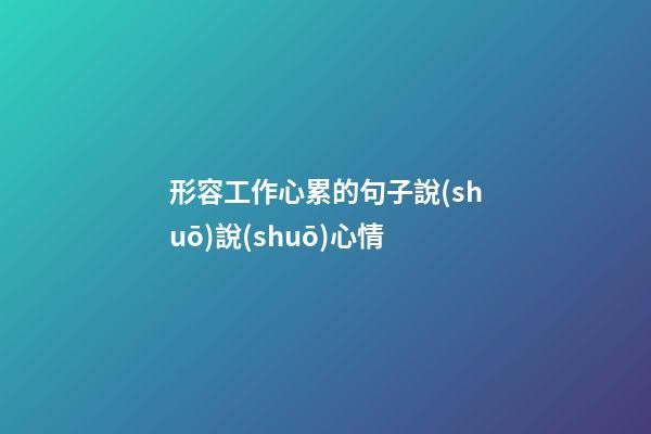 形容工作心累的句子說(shuō)說(shuō)心情