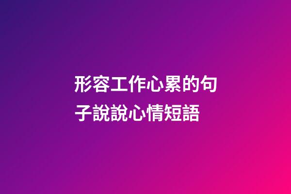 形容工作心累的句子說說心情短語