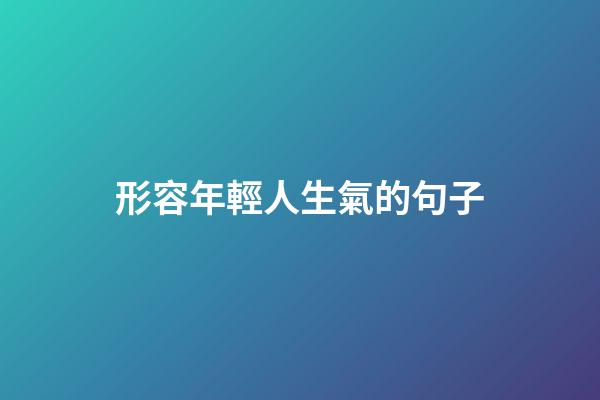 形容年輕人生氣的句子