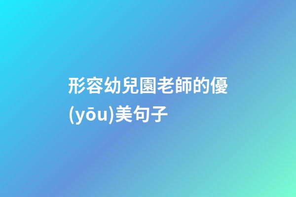 形容幼兒園老師的優(yōu)美句子